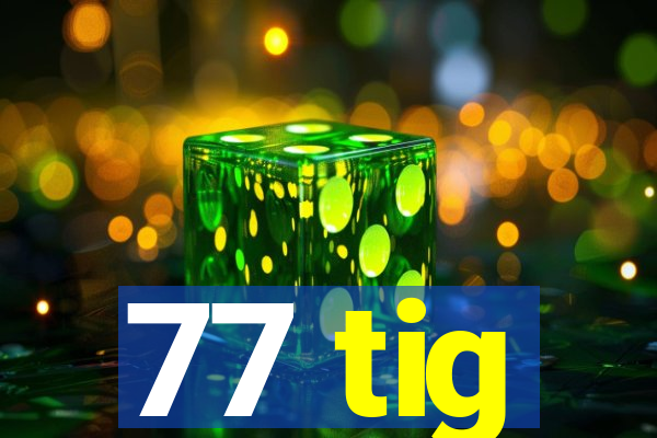 77 tig